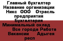 Главный бухгалтер › Название организации ­ Никс, ООО › Отрасль предприятия ­ Бухгалтерия › Минимальный оклад ­ 75 000 - Все города Работа » Вакансии   . Адыгея респ.